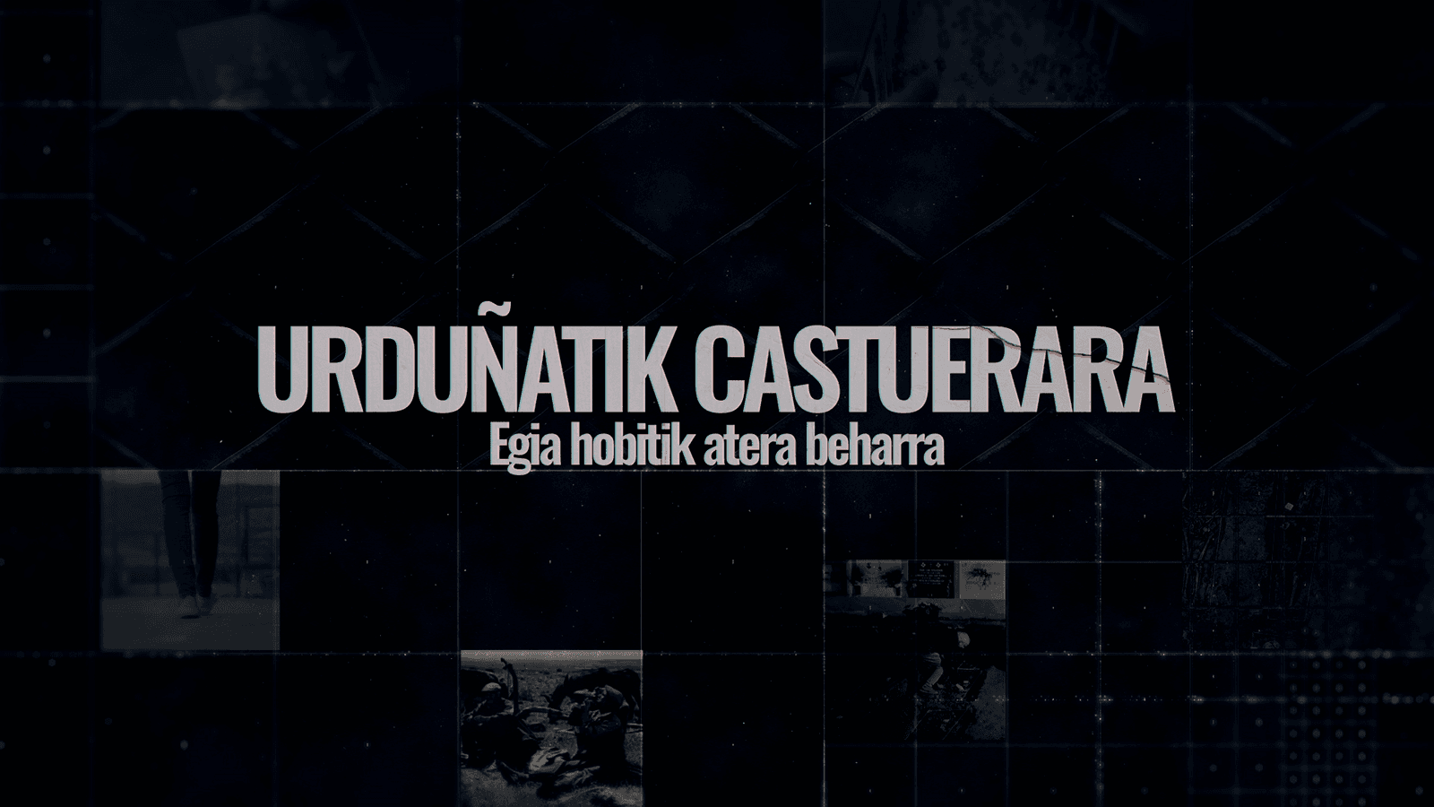 Urduñatik Castuerara, Egia Hobitik, Atera Beharra